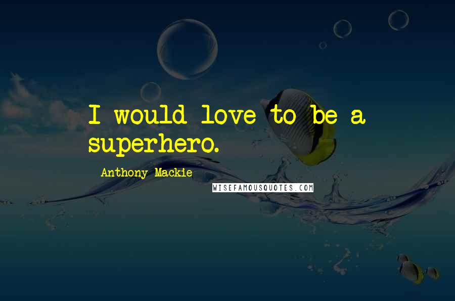 Anthony Mackie Quotes: I would love to be a superhero.