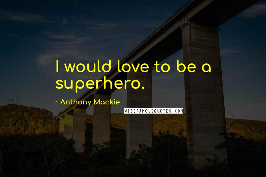Anthony Mackie Quotes: I would love to be a superhero.