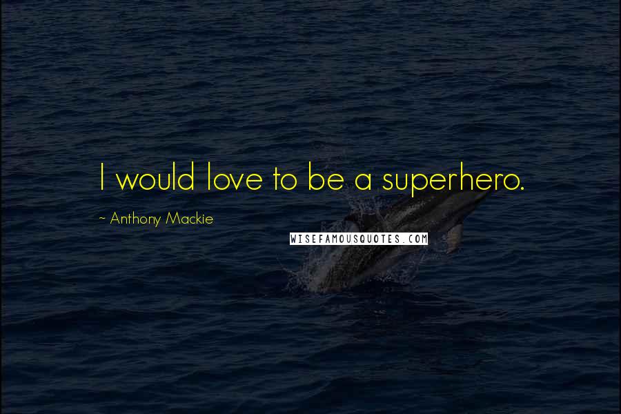 Anthony Mackie Quotes: I would love to be a superhero.