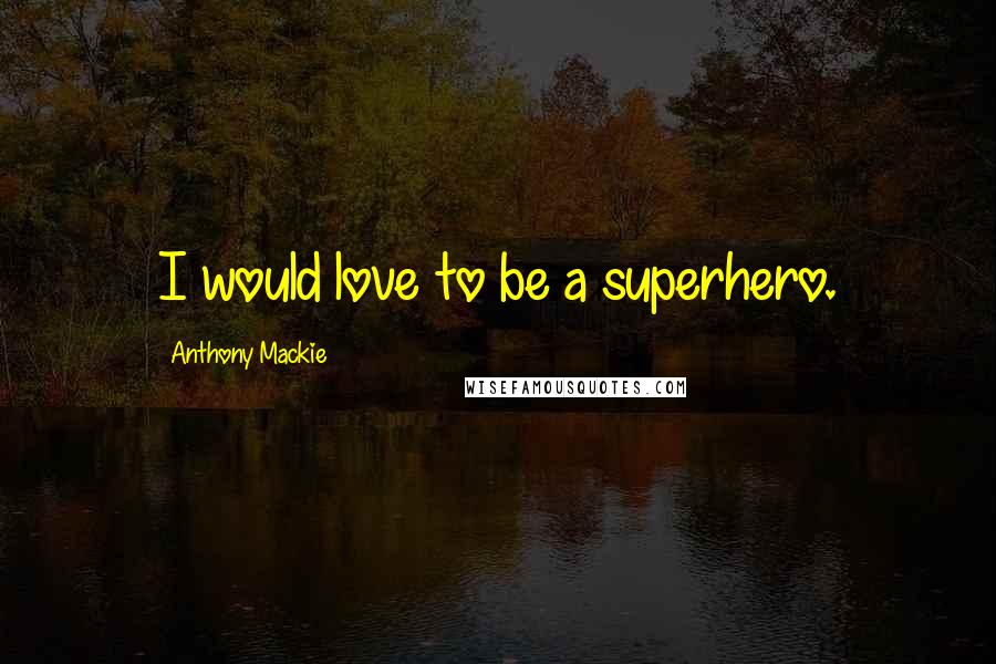 Anthony Mackie Quotes: I would love to be a superhero.