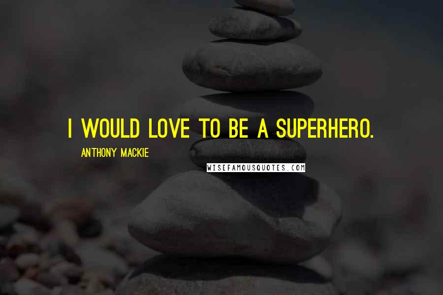 Anthony Mackie Quotes: I would love to be a superhero.