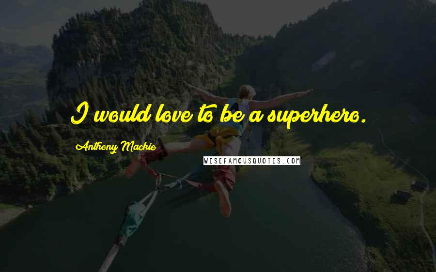 Anthony Mackie Quotes: I would love to be a superhero.