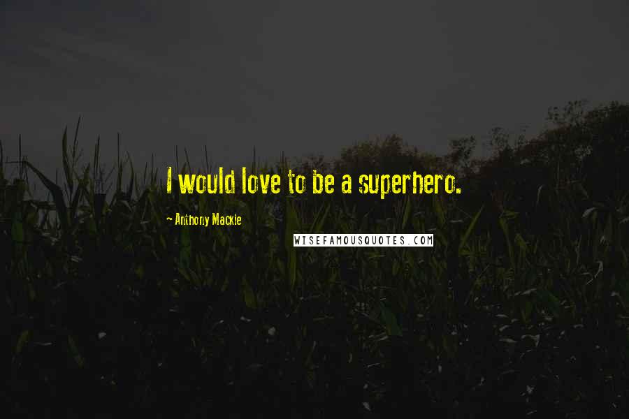 Anthony Mackie Quotes: I would love to be a superhero.