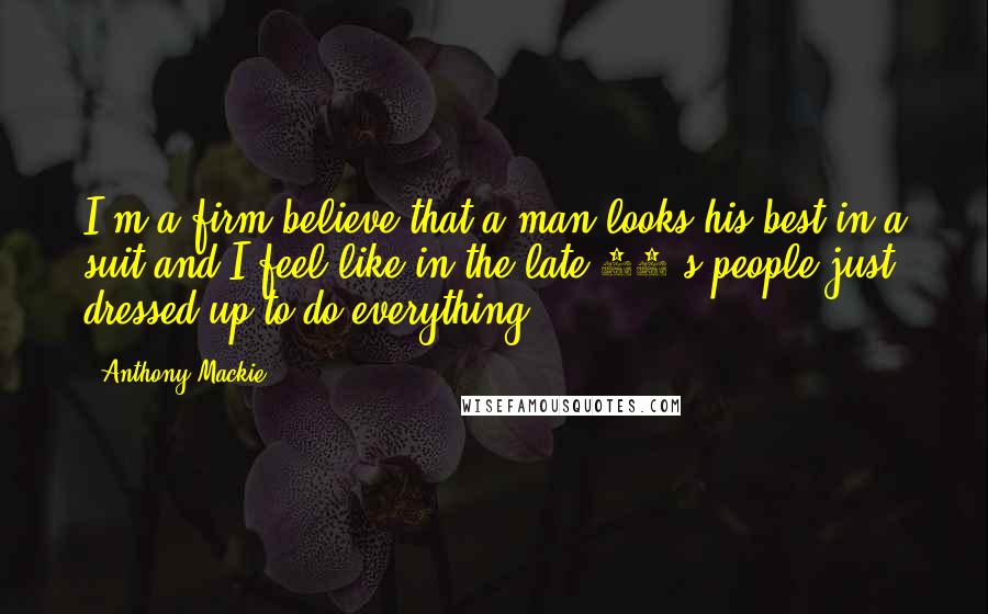 Anthony Mackie Quotes: I'm a firm believe that a man looks his best in a suit and I feel like in the late 40's people just dressed up to do everything.