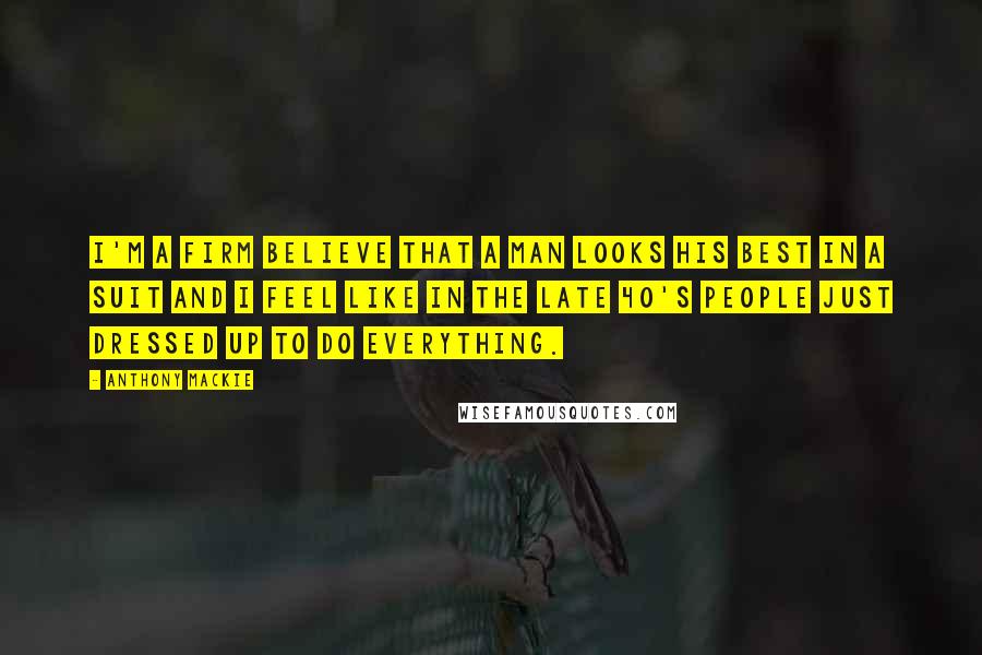 Anthony Mackie Quotes: I'm a firm believe that a man looks his best in a suit and I feel like in the late 40's people just dressed up to do everything.