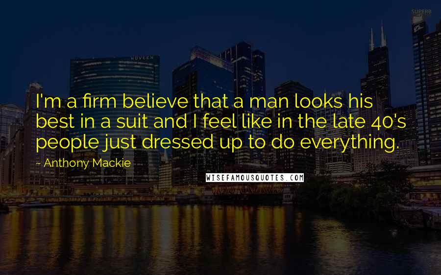 Anthony Mackie Quotes: I'm a firm believe that a man looks his best in a suit and I feel like in the late 40's people just dressed up to do everything.