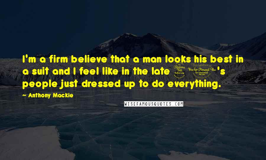 Anthony Mackie Quotes: I'm a firm believe that a man looks his best in a suit and I feel like in the late 40's people just dressed up to do everything.