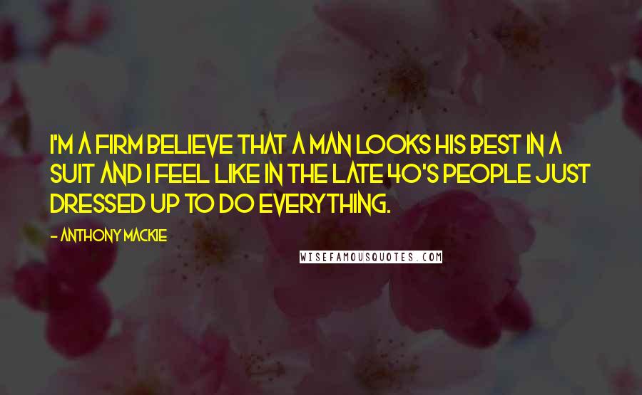 Anthony Mackie Quotes: I'm a firm believe that a man looks his best in a suit and I feel like in the late 40's people just dressed up to do everything.