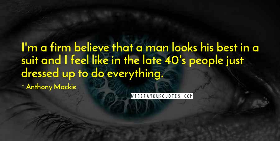 Anthony Mackie Quotes: I'm a firm believe that a man looks his best in a suit and I feel like in the late 40's people just dressed up to do everything.