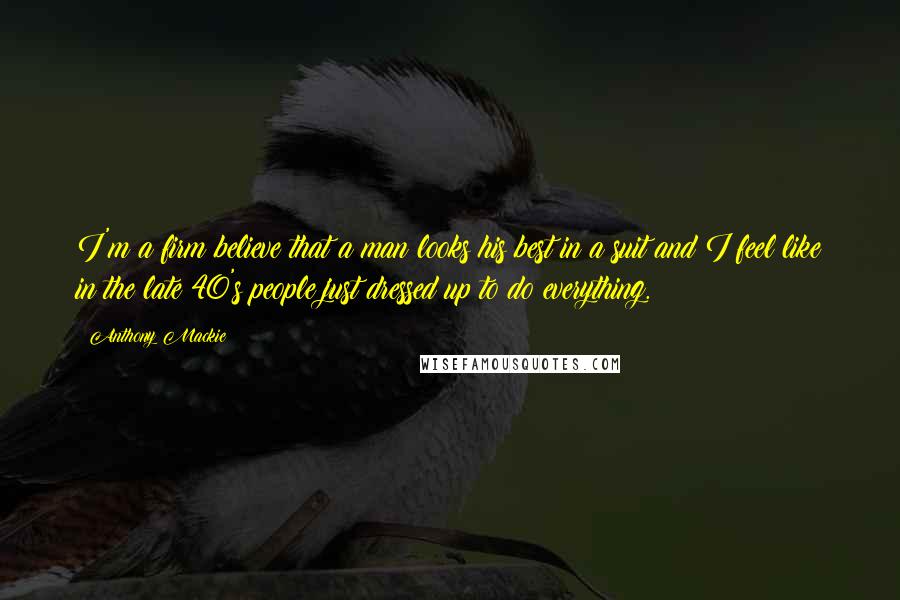 Anthony Mackie Quotes: I'm a firm believe that a man looks his best in a suit and I feel like in the late 40's people just dressed up to do everything.