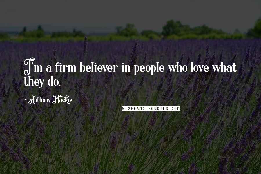 Anthony Mackie Quotes: I'm a firm believer in people who love what they do.
