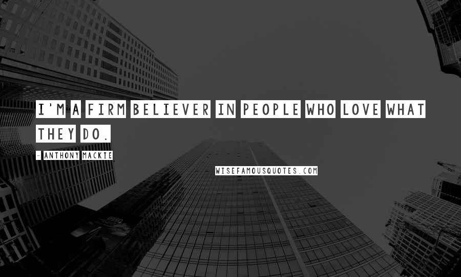 Anthony Mackie Quotes: I'm a firm believer in people who love what they do.