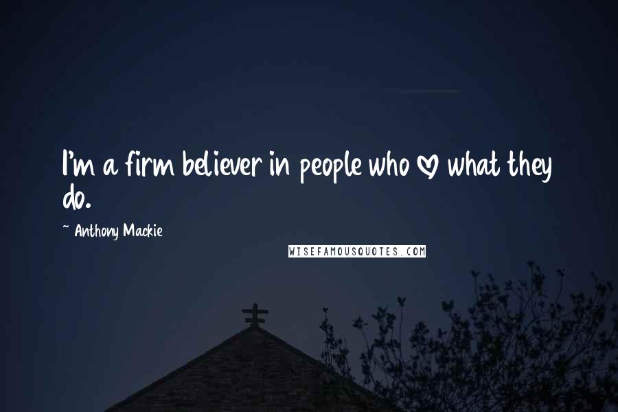 Anthony Mackie Quotes: I'm a firm believer in people who love what they do.