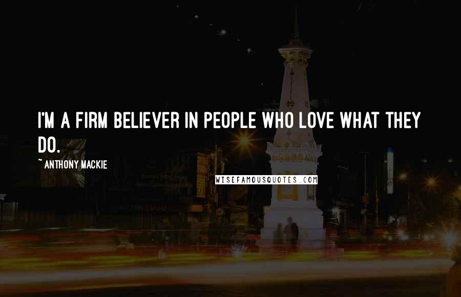 Anthony Mackie Quotes: I'm a firm believer in people who love what they do.