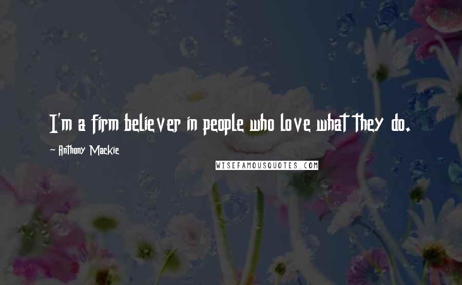 Anthony Mackie Quotes: I'm a firm believer in people who love what they do.