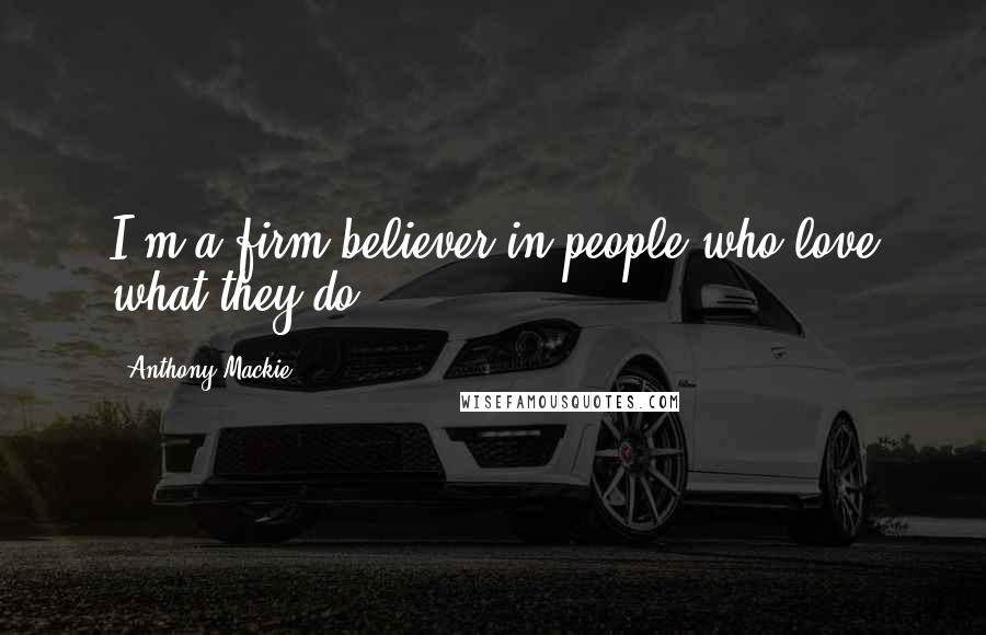 Anthony Mackie Quotes: I'm a firm believer in people who love what they do.