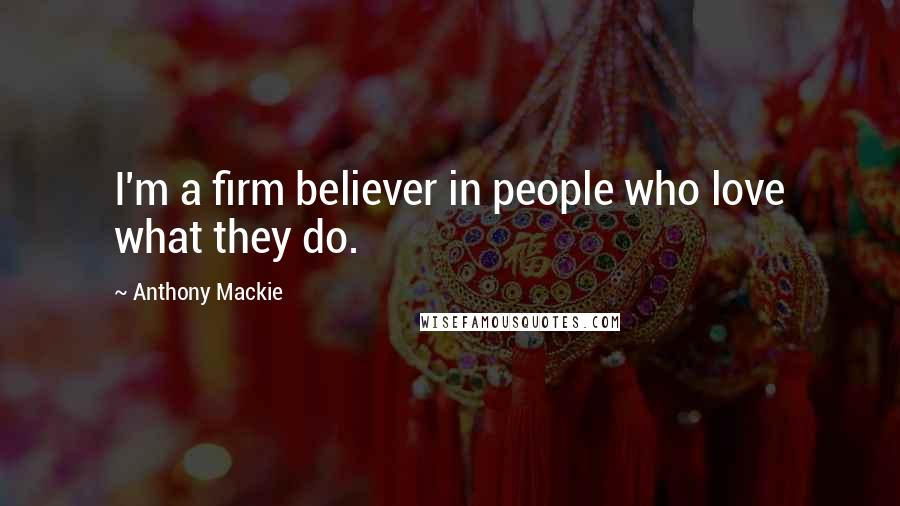 Anthony Mackie Quotes: I'm a firm believer in people who love what they do.