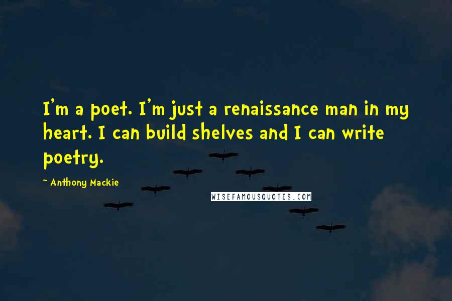 Anthony Mackie Quotes: I'm a poet. I'm just a renaissance man in my heart. I can build shelves and I can write poetry.