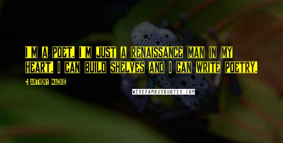 Anthony Mackie Quotes: I'm a poet. I'm just a renaissance man in my heart. I can build shelves and I can write poetry.