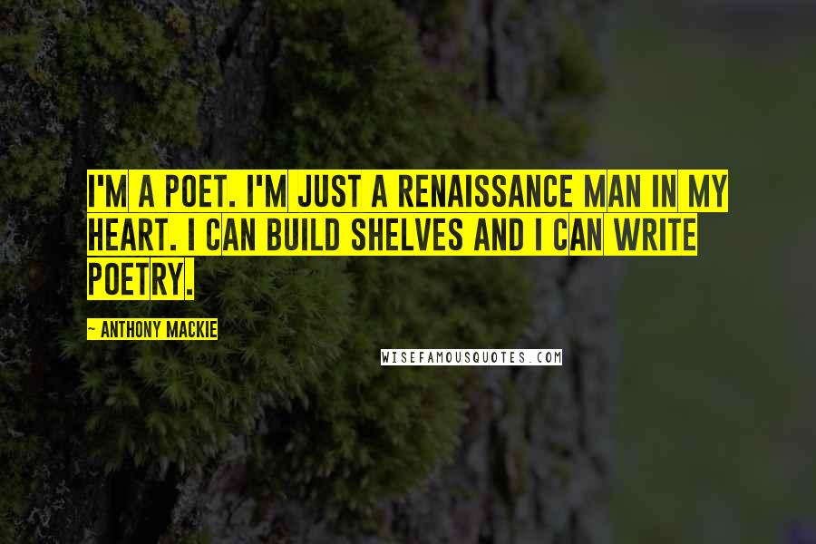 Anthony Mackie Quotes: I'm a poet. I'm just a renaissance man in my heart. I can build shelves and I can write poetry.