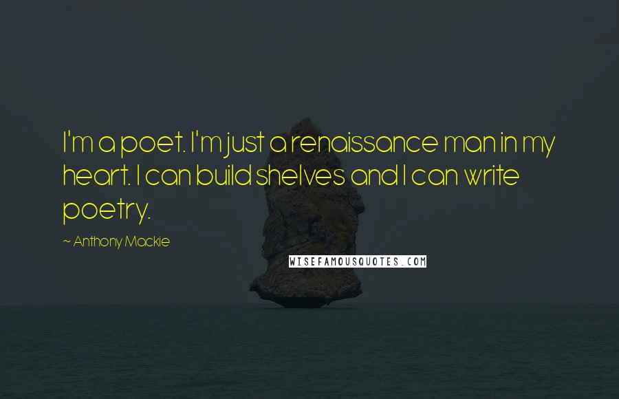 Anthony Mackie Quotes: I'm a poet. I'm just a renaissance man in my heart. I can build shelves and I can write poetry.