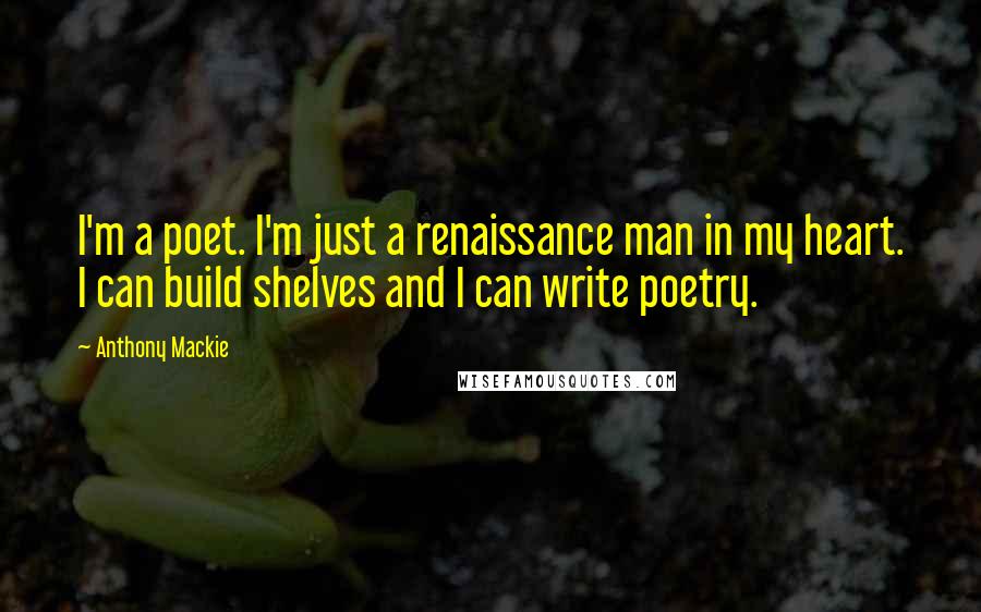 Anthony Mackie Quotes: I'm a poet. I'm just a renaissance man in my heart. I can build shelves and I can write poetry.