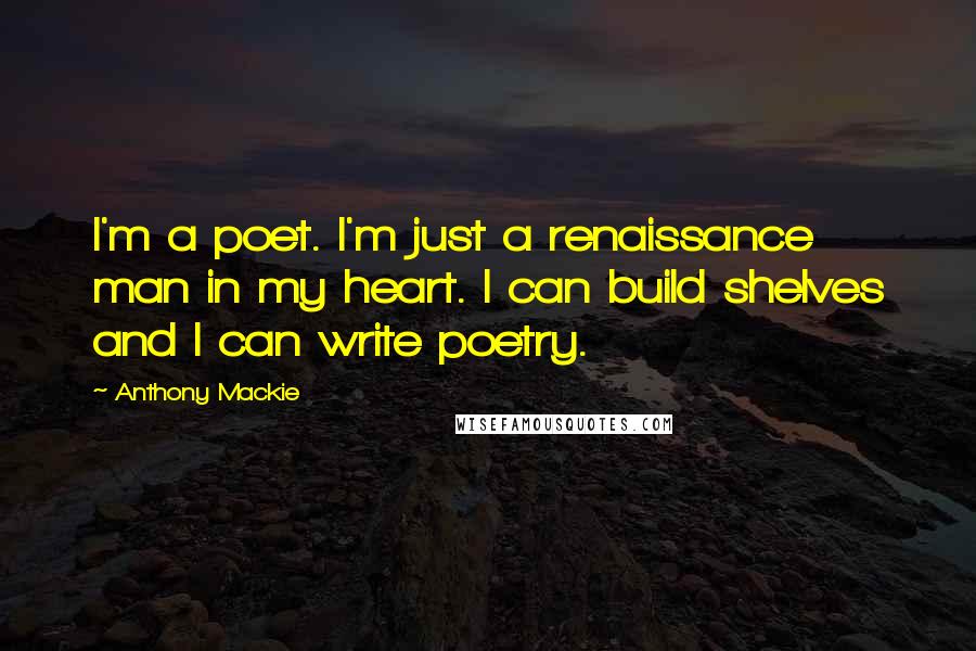 Anthony Mackie Quotes: I'm a poet. I'm just a renaissance man in my heart. I can build shelves and I can write poetry.