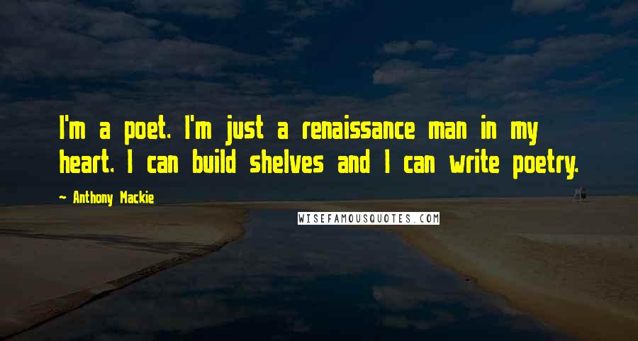 Anthony Mackie Quotes: I'm a poet. I'm just a renaissance man in my heart. I can build shelves and I can write poetry.