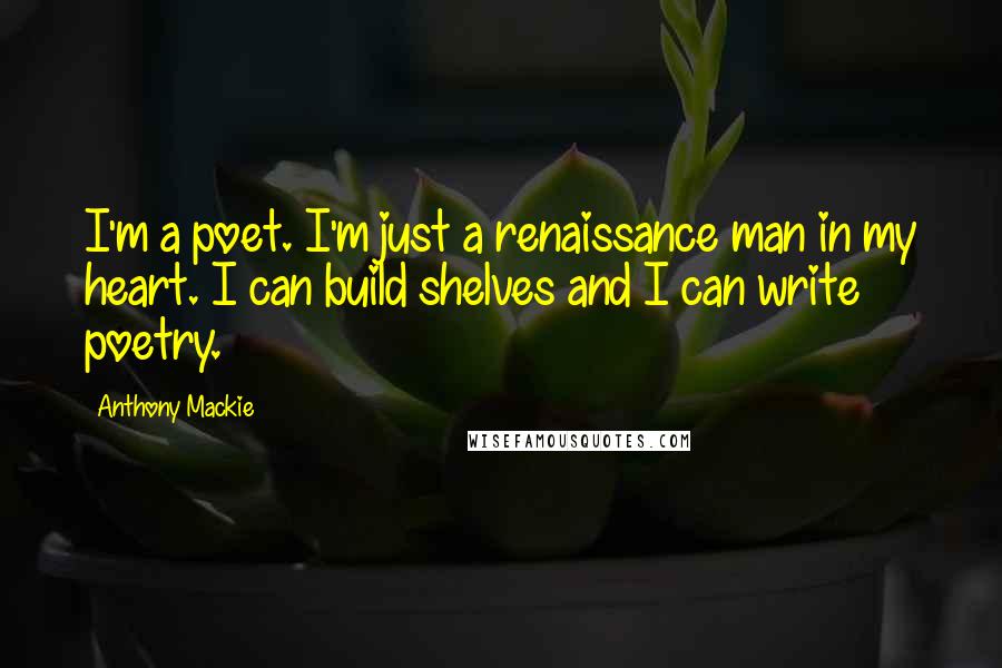 Anthony Mackie Quotes: I'm a poet. I'm just a renaissance man in my heart. I can build shelves and I can write poetry.