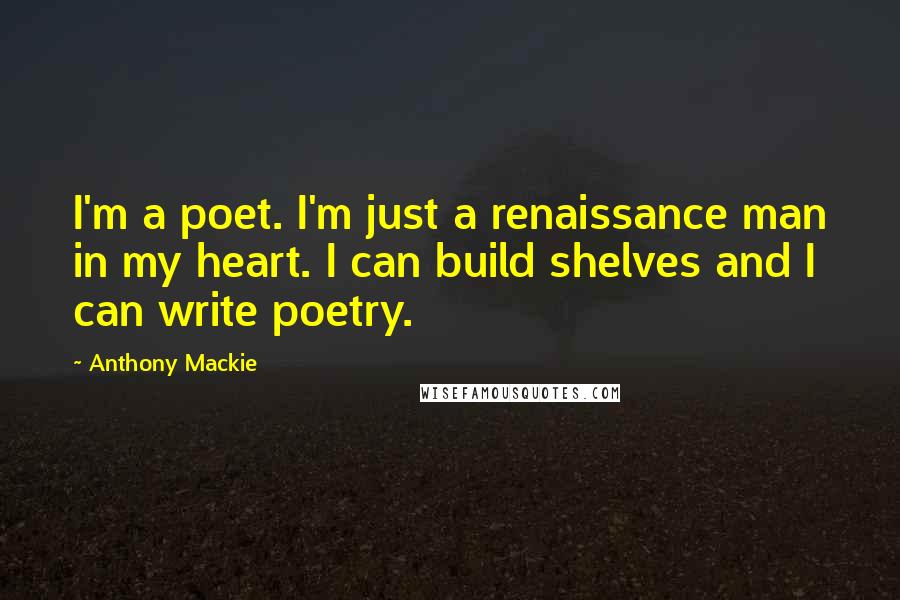 Anthony Mackie Quotes: I'm a poet. I'm just a renaissance man in my heart. I can build shelves and I can write poetry.