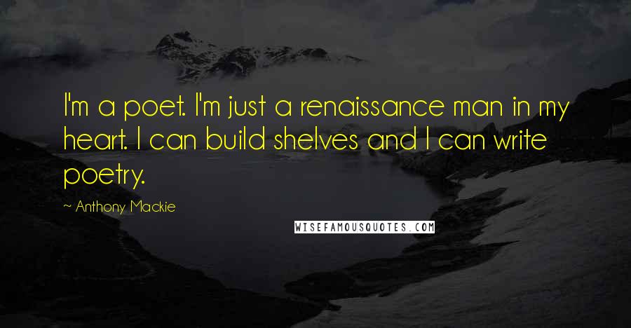 Anthony Mackie Quotes: I'm a poet. I'm just a renaissance man in my heart. I can build shelves and I can write poetry.