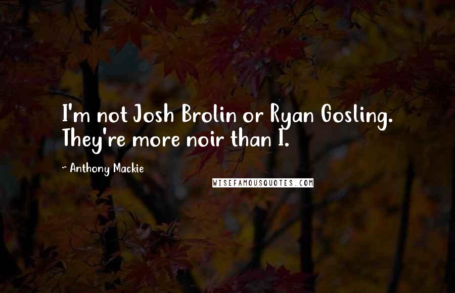 Anthony Mackie Quotes: I'm not Josh Brolin or Ryan Gosling. They're more noir than I.