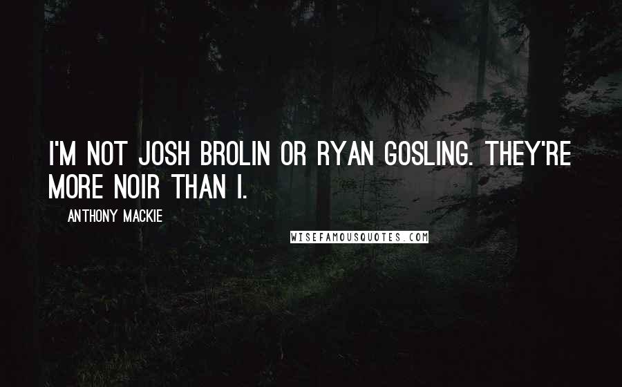 Anthony Mackie Quotes: I'm not Josh Brolin or Ryan Gosling. They're more noir than I.