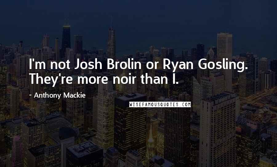 Anthony Mackie Quotes: I'm not Josh Brolin or Ryan Gosling. They're more noir than I.