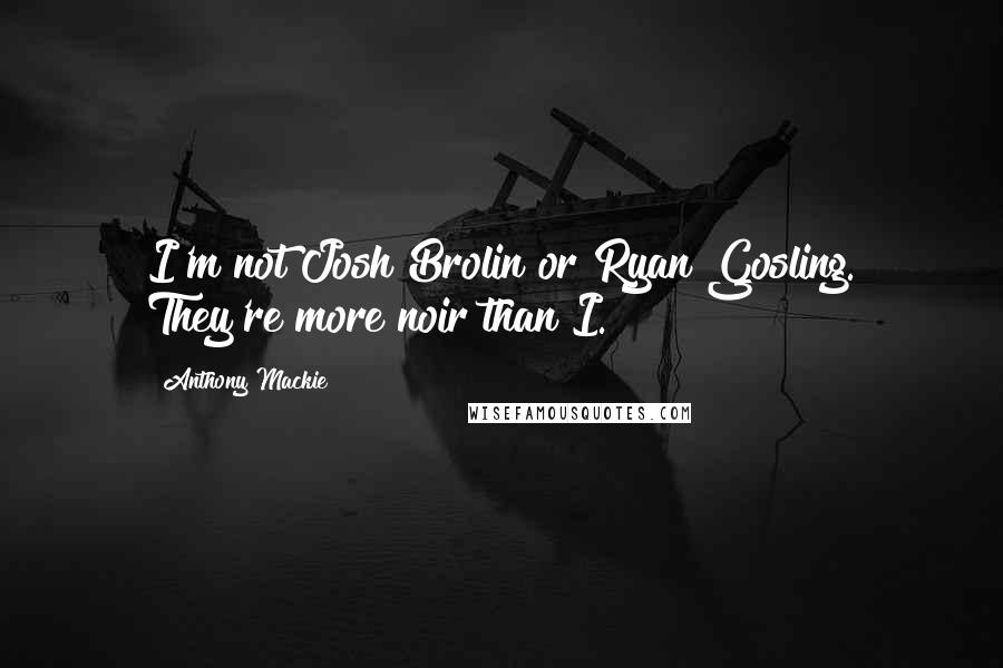 Anthony Mackie Quotes: I'm not Josh Brolin or Ryan Gosling. They're more noir than I.