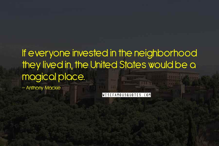 Anthony Mackie Quotes: If everyone invested in the neighborhood they lived in, the United States would be a magical place.