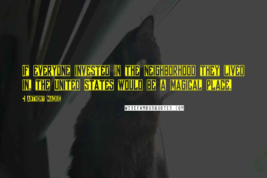 Anthony Mackie Quotes: If everyone invested in the neighborhood they lived in, the United States would be a magical place.