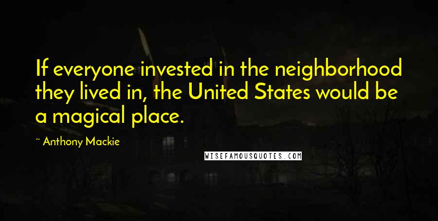 Anthony Mackie Quotes: If everyone invested in the neighborhood they lived in, the United States would be a magical place.