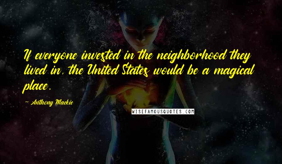 Anthony Mackie Quotes: If everyone invested in the neighborhood they lived in, the United States would be a magical place.