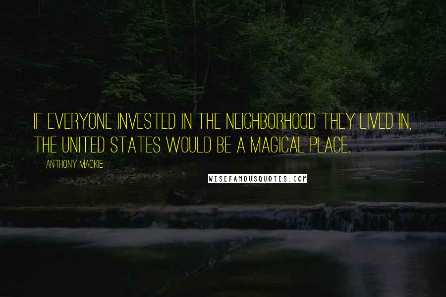 Anthony Mackie Quotes: If everyone invested in the neighborhood they lived in, the United States would be a magical place.