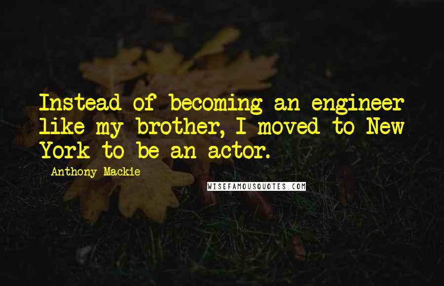 Anthony Mackie Quotes: Instead of becoming an engineer like my brother, I moved to New York to be an actor.