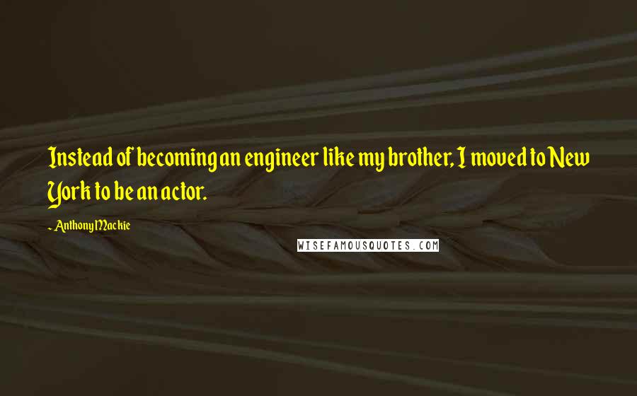 Anthony Mackie Quotes: Instead of becoming an engineer like my brother, I moved to New York to be an actor.