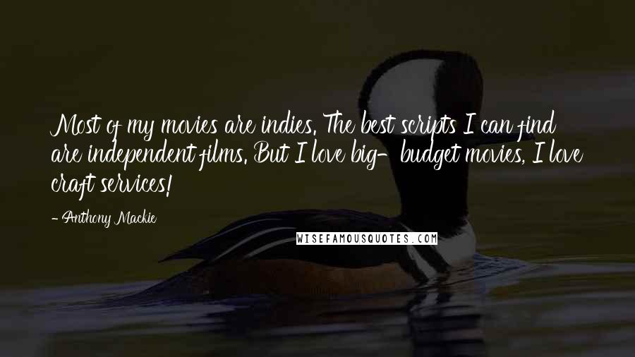 Anthony Mackie Quotes: Most of my movies are indies. The best scripts I can find are independent films. But I love big-budget movies, I love craft services!