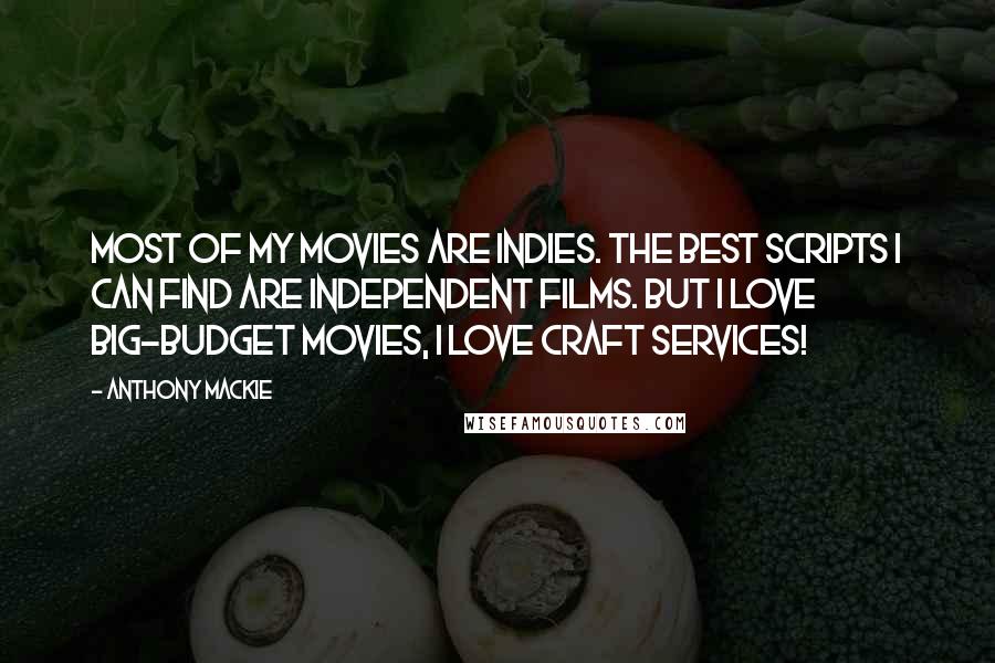 Anthony Mackie Quotes: Most of my movies are indies. The best scripts I can find are independent films. But I love big-budget movies, I love craft services!