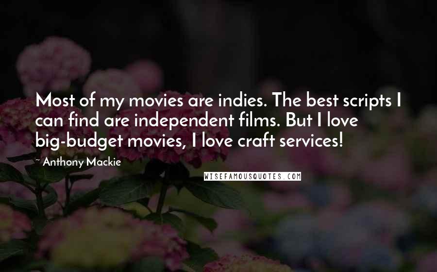 Anthony Mackie Quotes: Most of my movies are indies. The best scripts I can find are independent films. But I love big-budget movies, I love craft services!