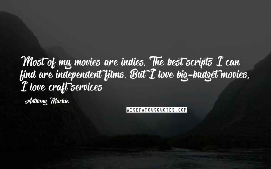 Anthony Mackie Quotes: Most of my movies are indies. The best scripts I can find are independent films. But I love big-budget movies, I love craft services!
