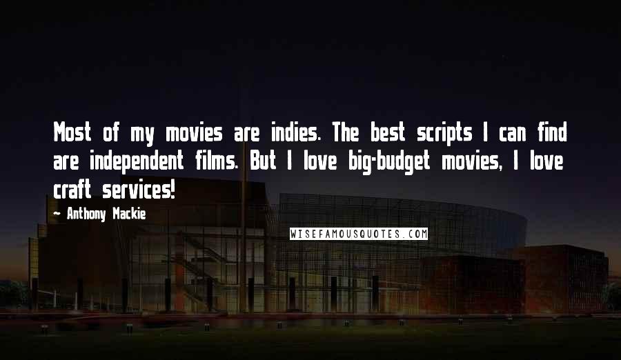 Anthony Mackie Quotes: Most of my movies are indies. The best scripts I can find are independent films. But I love big-budget movies, I love craft services!