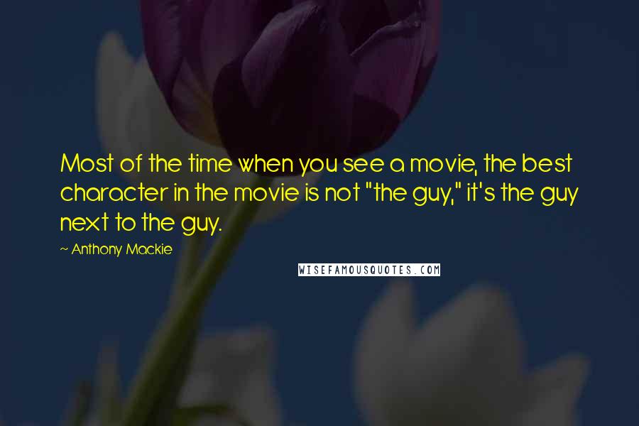Anthony Mackie Quotes: Most of the time when you see a movie, the best character in the movie is not "the guy," it's the guy next to the guy.