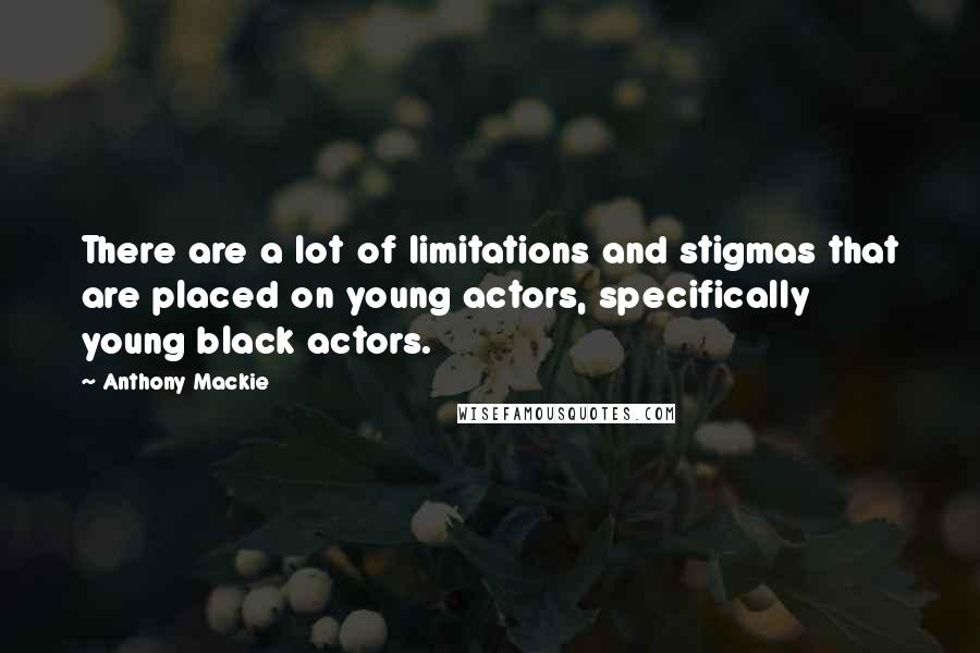 Anthony Mackie Quotes: There are a lot of limitations and stigmas that are placed on young actors, specifically young black actors.