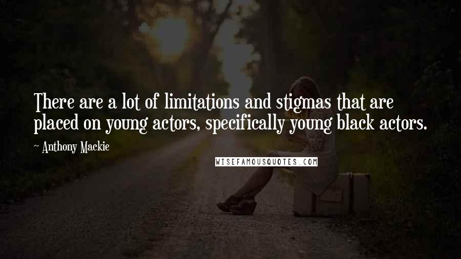 Anthony Mackie Quotes: There are a lot of limitations and stigmas that are placed on young actors, specifically young black actors.